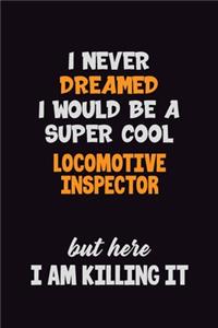 I Never Dreamed I would Be A Super Cool locomotive inspector But Here I Am Killing It: 6x9 120 Pages Career Pride Motivational Quotes Blank Lined Job Notebook Journal