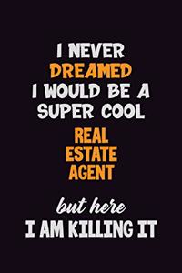 I Never Dreamed I would Be A Super Cool Real Estate Agent But Here I Am Killing It