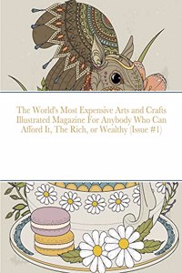 World's Most Expensive Arts and Crafts Illustrated Magazine For Anybody Who Can Afford It, The Rich, or Wealthy (Issue #1)