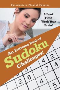 Extreme Book of Sudoku Challenges! a Book Fit to Work Your Brain!