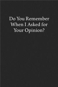 Do You Remember When I Asked for Your Opinion?