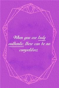 When You Are Truly Authentic. There Can Be No Competitors.