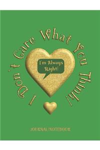 I Don't Care What You Think! I'm Always Right! - Journal/Notebook