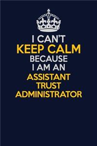 I Can't Keep Calm Because I Am An Assistant Trust Administrator