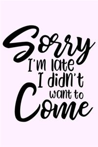 Sorry I'm Late I Didn't Want To Come