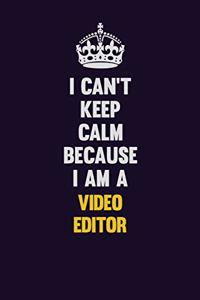 I Can't Keep Calm Because I Am A video editor