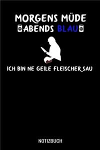 Morgens müde abends blau ich bin ne geile Fleischer Sau