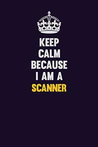 Keep Calm Because I Am A Scanner