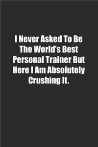 I Never Asked To Be The World's Best Personal Trainer But Here I Am Absolutely Crushing It.