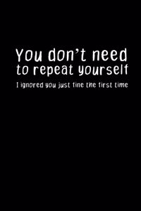 You don't need to repeat yourself. I ignored you just fine the first time