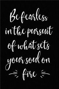 Be Fearless in the Pursuit of What Sets Your Soul on Fire