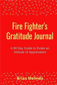 Fire Fighter's Gratitude Journal: A 90 Day Guide to Evoke an Attitude of Appreciation