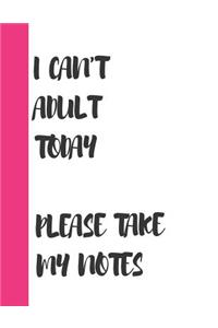 I Can't Adult Today Please Take My Notes