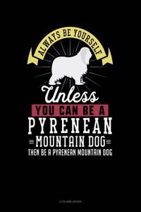 Always Be Yourself Unless You Can Be a Pyrenean Mountain Dog Then Be a Pyrenean Mountain Dog