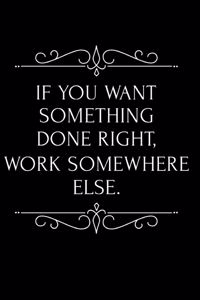 If You Want Something Done Right Work Somewhere Else