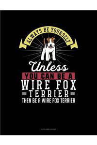 Always Be Yourself Unless You Can Be a Wire Fox Terrier Then Be a Wire Fox Terrier