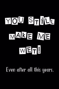 You Still Make Me Wet