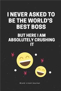 I Never Asked to Be the World's Best Boss But Here I Am Absolutely Crushing It Blank Lined Journal