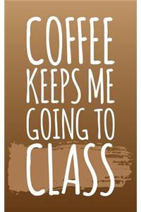 Coffee Keeps Me Going To Class
