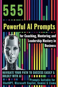 555 Powerful AI Prompts for Coaching, Mentoring and Leadership Mastery in Business