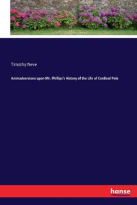 Animadversions upon Mr. Phillips's History of the Life of Cardinal Pole