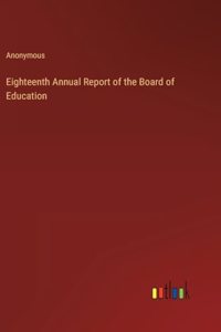 Eighteenth Annual Report of the Board of Education