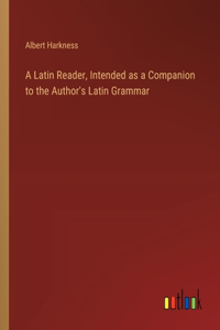 Latin Reader, Intended as a Companion to the Author's Latin Grammar