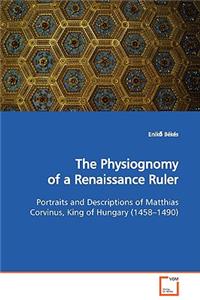 Physiognomy of a Renaissance Ruler Portraits and Descriptions of Matthias Corvinus, King of Hungary (1458-1490)