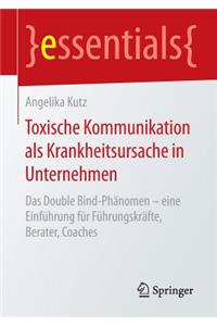 Toxische Kommunikation ALS Krankheitsursache in Unternehmen: Das Double Bind-PhÃ¤nomen - Eine EinfÃ¼hrung FÃ¼r FÃ¼hrungskrÃ¤fte, Berater, Coaches