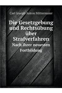 Die Gesetzgebung und Rechtsübung über Strafverfahren Nach ihrer neuesten Fortbildung
