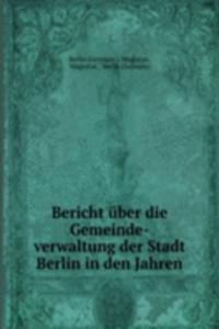 Bericht uber die Gemeinde-verwaltung der Stadt Berlin in den Jahren.