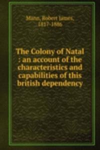 Colony of Natal : an account of the characteristics and capabilities of this british dependency