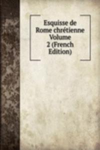 Esquisse de Rome chretienne Volume 2 (French Edition)