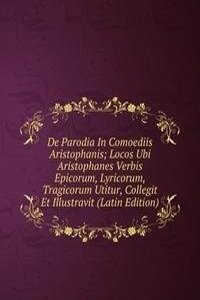 De Parodia In Comoediis Aristophanis; Locos Ubi Aristophanes Verbis Epicorum, Lyricorum, Tragicorum Utitur, Collegit Et Illustravit (Latin Edition)
