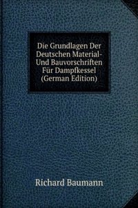 Die Grundlagen Der Deutschen Material- Und Bauvorschriften Fur Dampfkessel (German Edition)