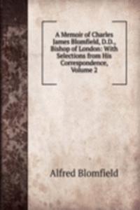 Memoir of Charles James Blomfield, D.D., Bishop of London: With Selections from His Correspondence, Volume 2