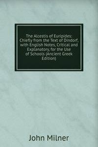 Alcestis of Euripides: Chiefly from the Text of Dindorf, with English Notes, Critical and Explanatory, for the Use of Schools (Ancient Greek Edition)
