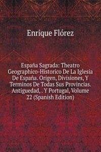 Espana Sagrada: Theatro Geographico-Historico De La Iglesia De Espana. Origen, Divisiones, Y Terminos De Todas Sus Provincias. Antiguedad, . Y Portugal, Volume 22 (Spanish Edition)