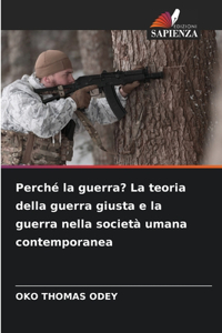 Perché la guerra? La teoria della guerra giusta e la guerra nella società umana contemporanea