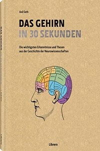 Das Gehirn in 30 Sekunden: Die erstaunlichsten Theorien der Neurowissenschaften in 30 Sekunden
