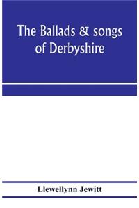 The ballads & songs of Derbyshire. With illustrative notes, and examples of the original music, etc