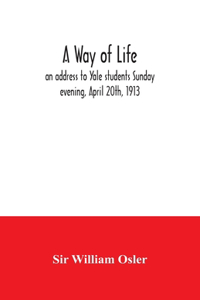 A way of life; an address to Yale students Sunday evening, April 20th, 1913