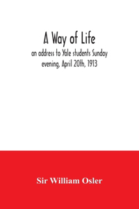 way of life; an address to Yale students Sunday evening, April 20th, 1913