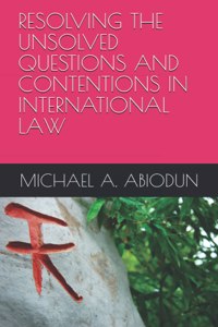Resolving the Unsolved Questions and Contentions in International Law