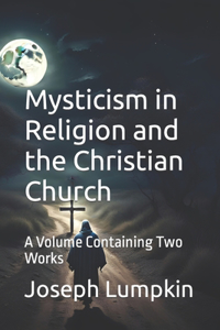 Mysticism in Religion and the Christian Church: A Volume Containing Two Works