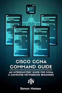 Cisco CCNA Command Guide : An Introductory Guide for CCNA & Computer Networking Beginners: An Introductory Guide for CCNA & Computer Networking Beginners
