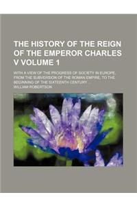 The History of the Reign of the Emperor Charles V; With a View of the Progress of Society in Europe, from the Subversion of the Roman Empire, to the B