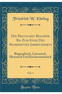 Die Deutschen BischÃ¶fe Bis Zum Ende Des Sechzehnten Jahrhunderts, Vol. 1: Biographisch, Literarisch, Historisch Und Kirchenstatistisch (Classic Reprint)