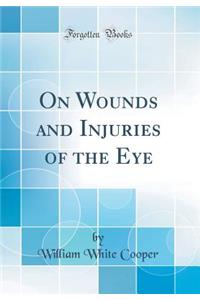 On Wounds and Injuries of the Eye (Classic Reprint)