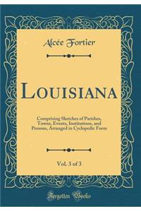 Louisiana, Vol. 3 of 3: Comprising Sketches of Parishes, Towns, Events, Institutions, and Persons, Arranged in Cyclopedic Form (Classic Reprint)